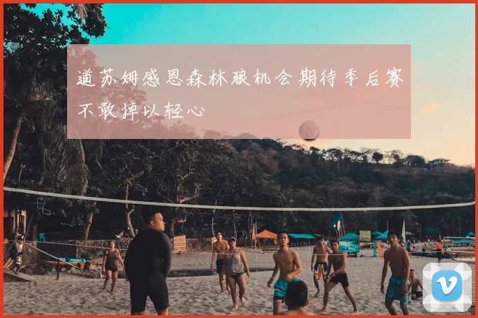 道苏姆感恩森林狼机会期待季后赛不敢掉以轻心