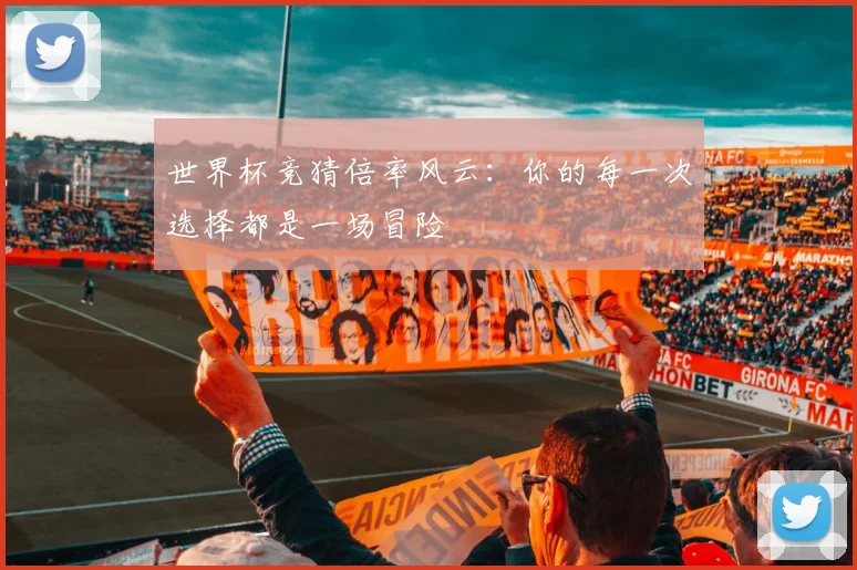 世界杯竞猜倍率风云：你的每一次选择都是一场冒险