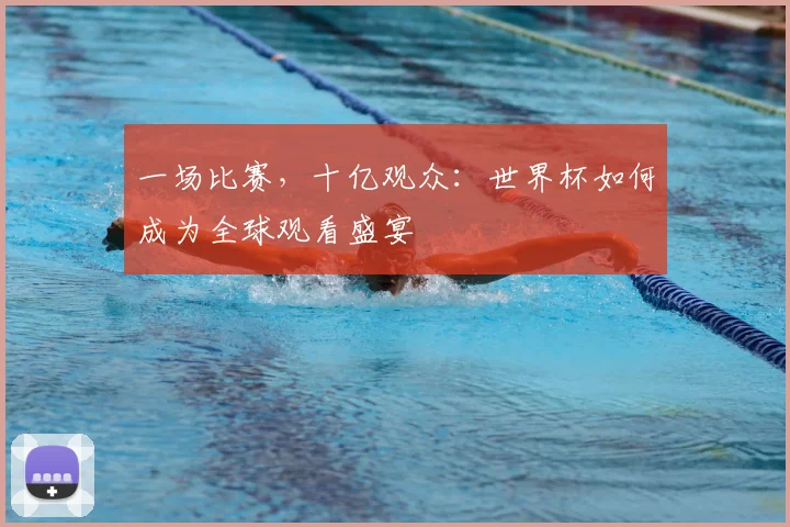 一场比赛,十亿观众:世界杯如何成为全球观看盛宴