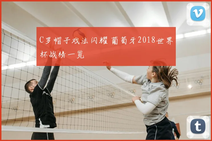 C罗帽子戏法闪耀 葡萄牙2018世界杯战绩一览
