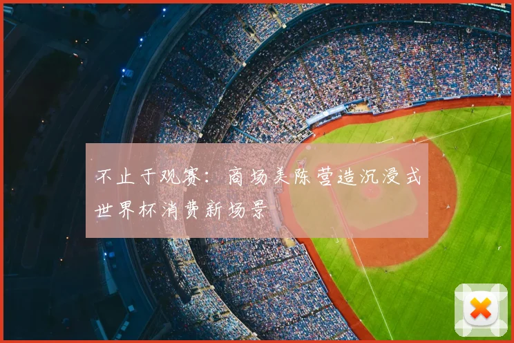 不止于观赛：商场美陈营造沉浸式世界杯消费新场景