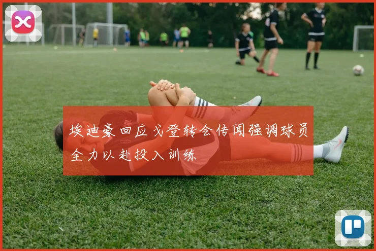 埃迪豪回应戈登转会传闻强调球员全力以赴投入训练
