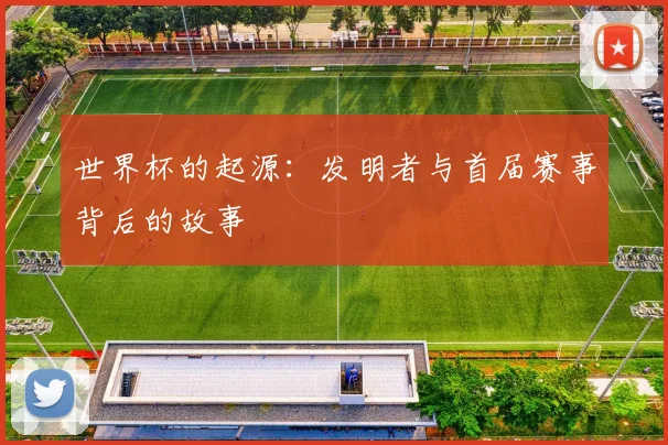 世界杯的起源：发明者与首届赛事背后的故事
