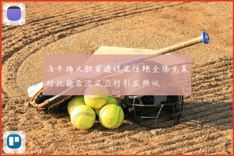 马冬梅大胆穿透视装惊艳全场克莱对此能否淡定应对引发热议