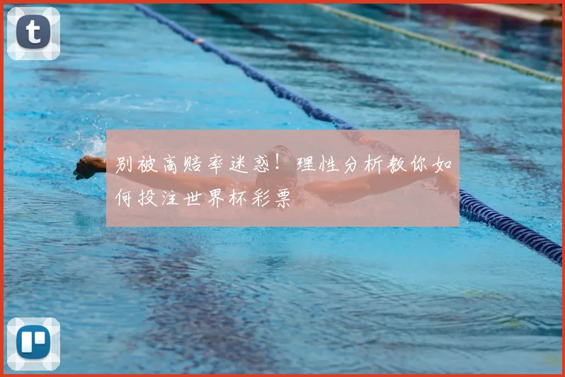 别被高赔率迷惑！理性分析教你如何投注世界杯彩票