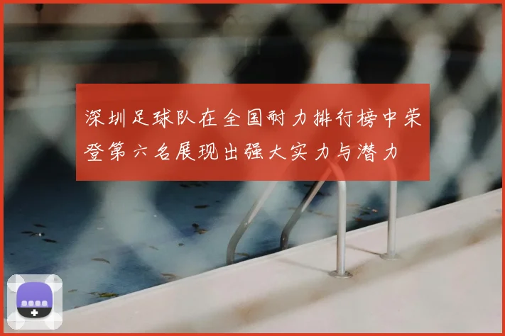 深圳足球队在全国耐力排行榜中荣登第六名展现出强大实力与潜力