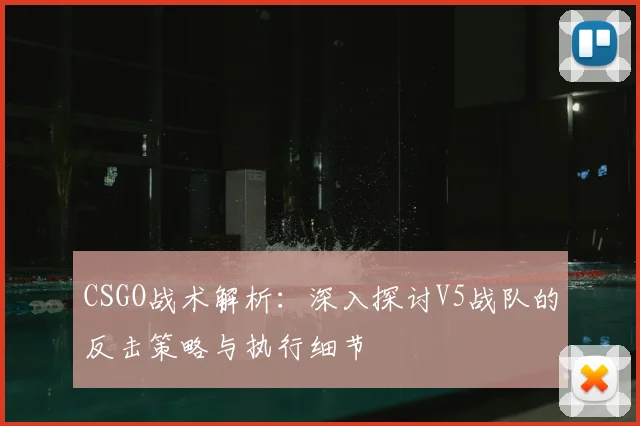 CSGO战术解析：深入探讨V5战队的反击策略与执行细节