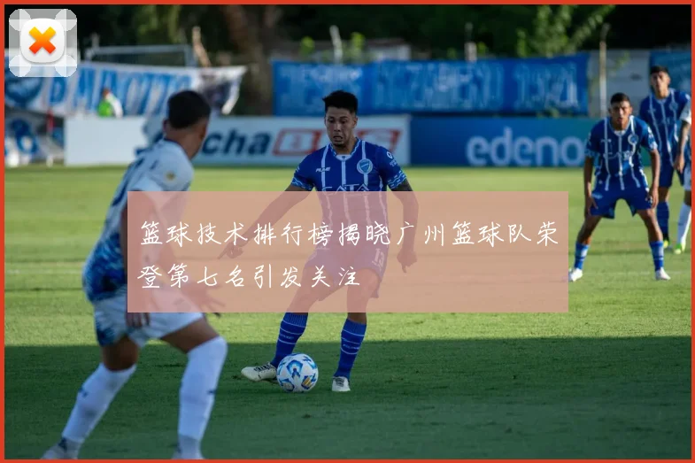 篮球技术排行榜揭晓广州篮球队荣登第七名引发关注
