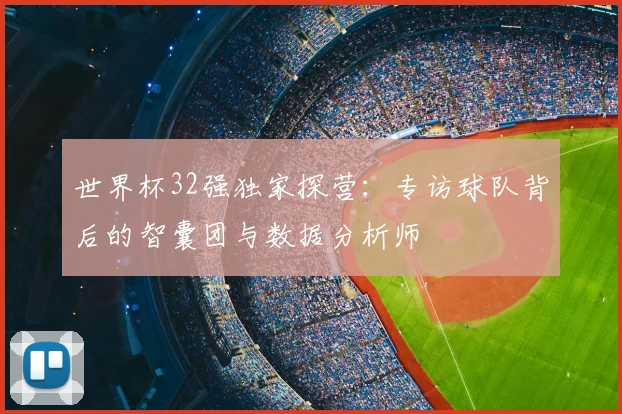 世界杯32强独家探营：专访球队背后的智囊团与数据分析师