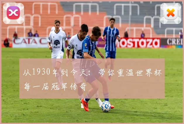 从1930年到今天：带你重温世界杯每一届冠军传奇