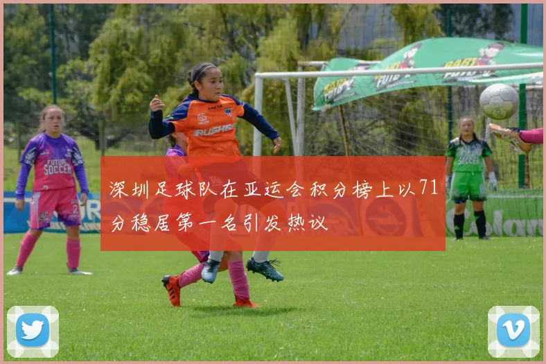深圳足球队在亚运会积分榜上以71分稳居第一名引发热议