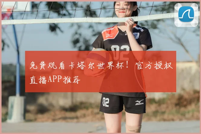 免费观看卡塔尔世界杯！官方授权直播APP推荐