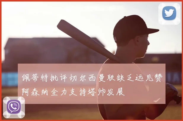 佩蒂特批评切尔西曼联缺乏远见赞阿森纳全力支持塔帅发展