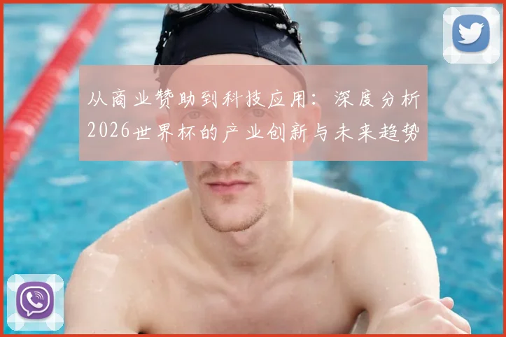 从商业赞助到科技应用:深度分析2026世界杯的产业创新与未来趋势