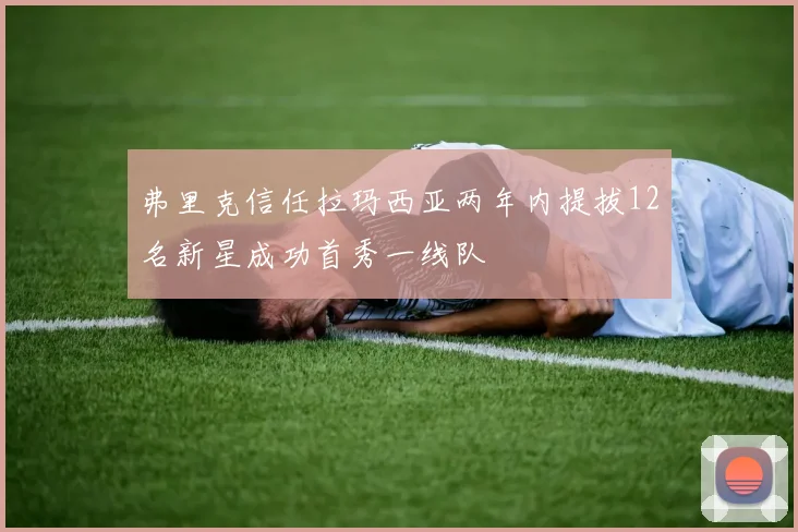 弗里克信任拉玛西亚两年内提拔12名新星成功首秀一线队