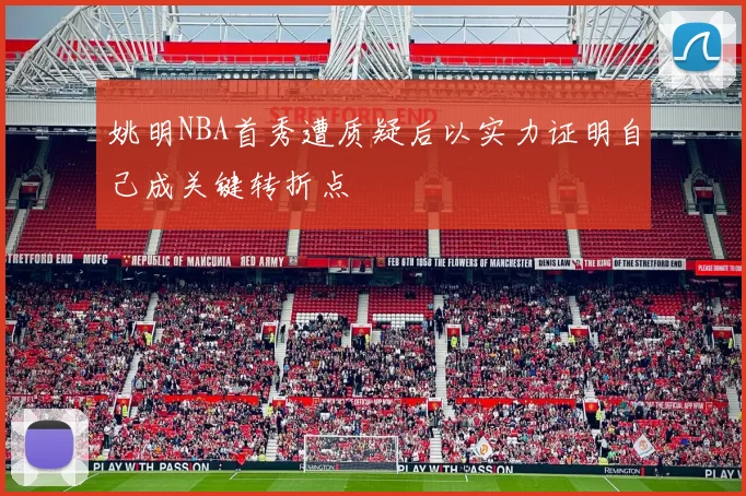姚明NBA首秀遭质疑后以实力证明自己成关键转折点