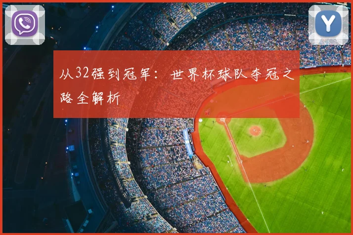 从32强到冠军：世界杯球队夺冠之路全解析