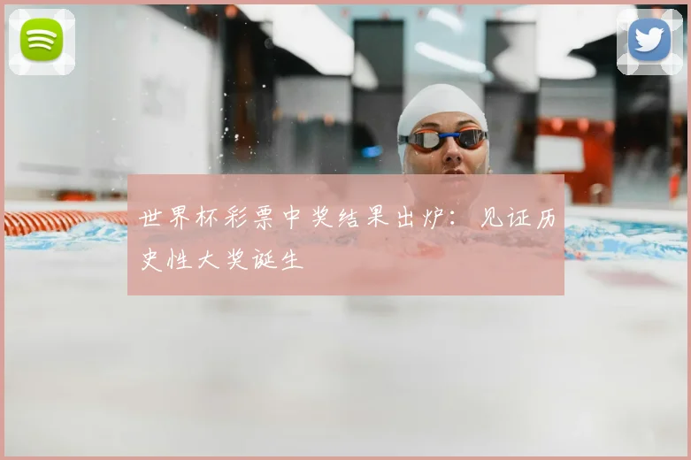 世界杯彩票中奖结果出炉：见证历史性大奖诞生