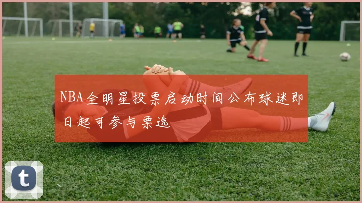 NBA全明星投票启动时间公布球迷即日起可参与票选