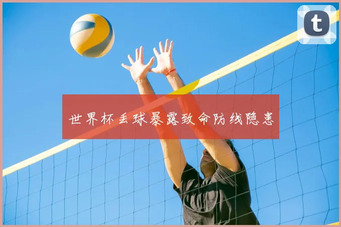 世界杯丢球暴露致命防线隐患