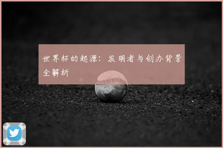世界杯的起源：发明者与创办背景全解析