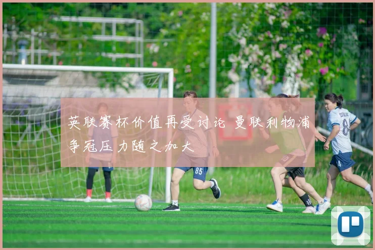 英联赛杯价值再受讨论 曼联利物浦争冠压力随之加大
