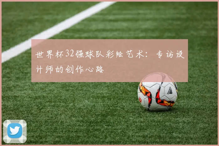 世界杯32强球队彩绘艺术：专访设计师的创作心路