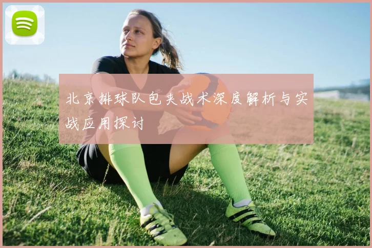 北京排球队包夹战术深度解析与实战应用探讨
