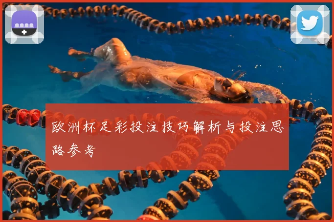 欧洲杯足彩投注技巧解析与投注思路参考