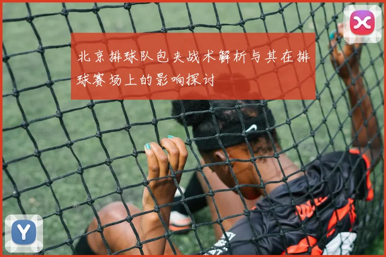 北京排球队包夹战术解析与其在排球赛场上的影响探讨