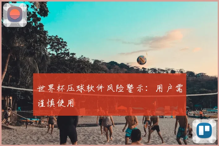 世界杯压球软件风险警示：用户需谨慎使用