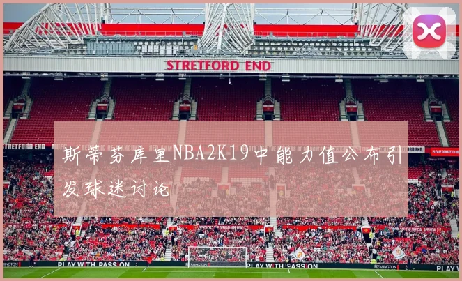 斯蒂芬库里NBA2K19中能力值公布引发球迷讨论