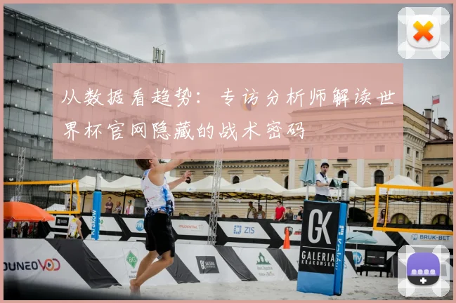 从数据看趋势：专访分析师解读世界杯官网隐藏的战术密码