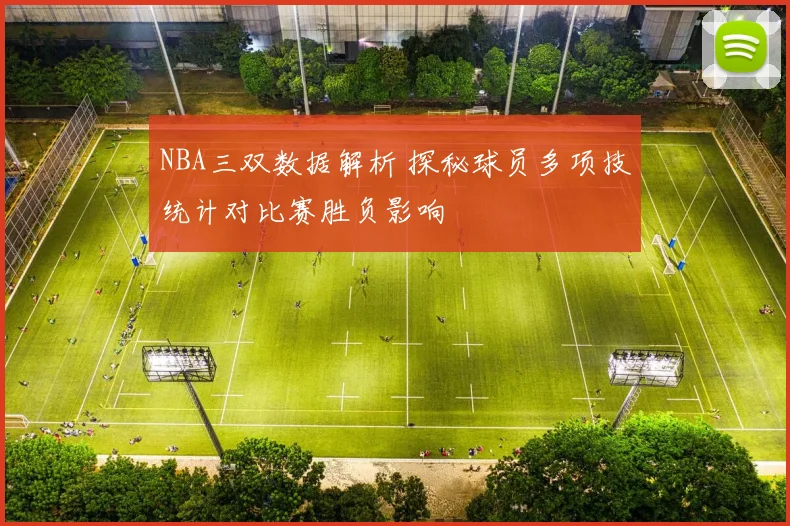 NBA三双数据解析 探秘球员多项技统计对比赛胜负影响